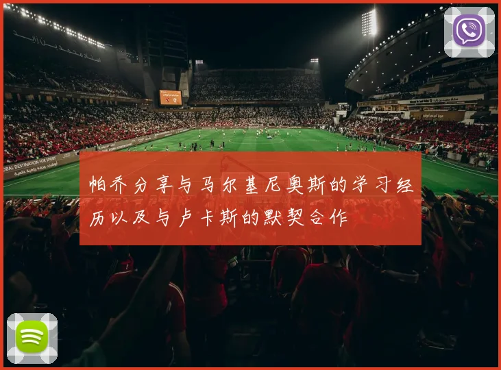 帕乔分享与马尔基尼奥斯的学习经历以及与卢卡斯的默契合作