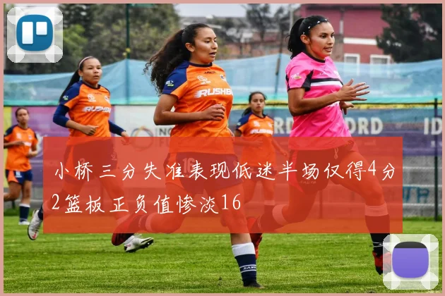 小桥三分失准表现低迷半场仅得4分2篮板正负值惨淡16