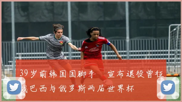 39岁前韩国国脚李镕宣布退役曾征战巴西与俄罗斯两届世界杯