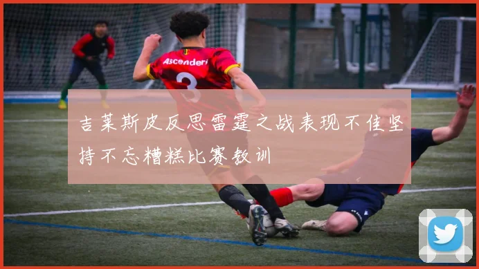 吉莱斯皮反思雷霆之战表现不佳坚持不忘糟糕比赛教训