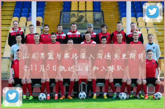 山东男篮与弗格深入沟通克里斯将于11月5日抵达山东加入球队