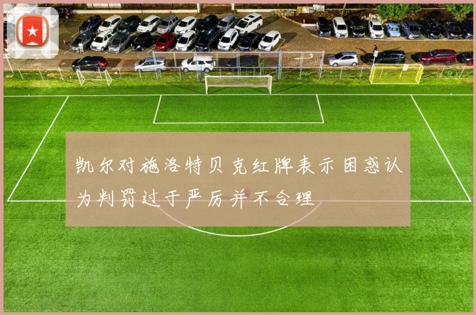 凯尔对施洛特贝克红牌表示困惑认为判罚过于严厉并不合理