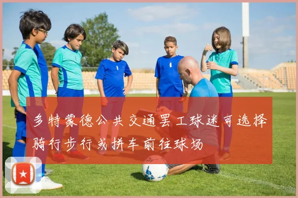 多特蒙德公共交通罢工球迷可选择骑行步行或拼车前往球场