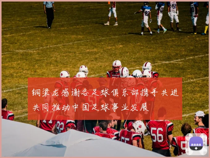 铜梁龙感谢各足球俱乐部携手共进共同推动中国足球事业发展