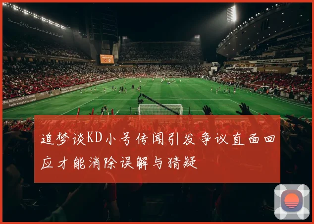 追梦谈KD小号传闻引发争议直面回应才能消除误解与猜疑