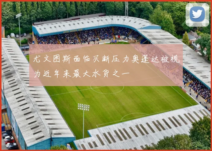 尤文图斯面临买断压力奥蓬达被视为近年来最大水货之一