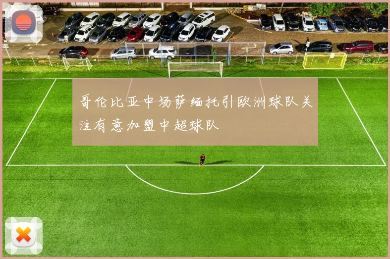 哥伦比亚中场萨缅托引欧洲球队关注有意加盟中超球队