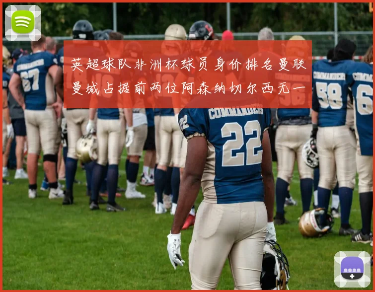 英超球队非洲杯球员身价排名曼联曼城占据前两位阿森纳切尔西无一参赛
