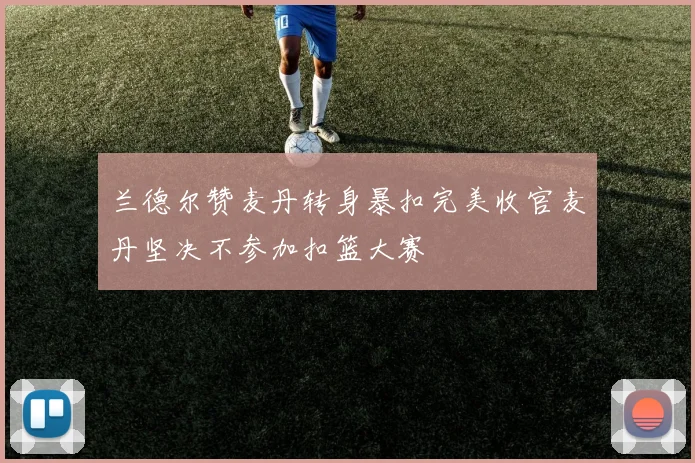 兰德尔赞麦丹转身暴扣完美收官麦丹坚决不参加扣篮大赛