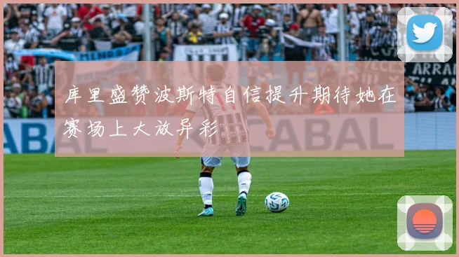 库里盛赞波斯特自信提升期待她在赛场上大放异彩