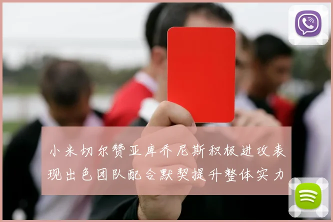 小米切尔赞亚库乔尼斯积极进攻表现出色团队配合默契提升整体实力