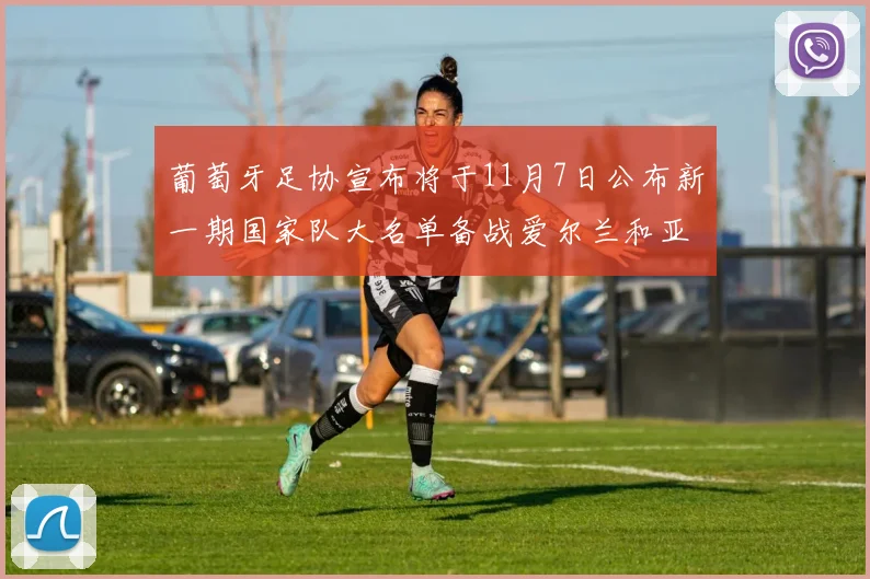 葡萄牙足协宣布将于11月7日公布新一期国家队大名单备战爱尔兰和亚美尼亚