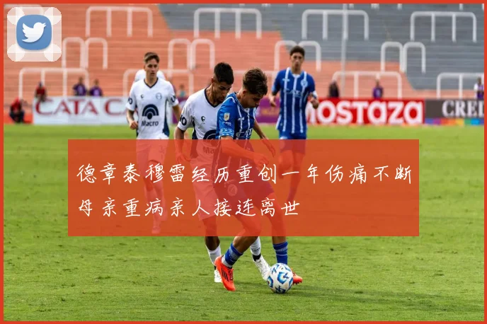 德章泰穆雷经历重创一年伤痛不断母亲重病亲人接连离世