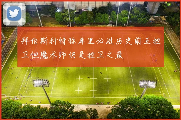 拜伦斯科特称库里必进历史前五控卫但魔术师仍是控卫之最