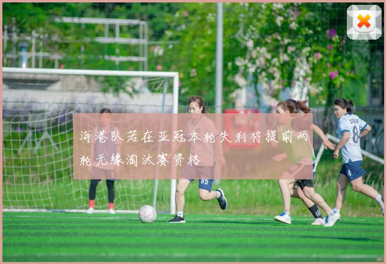 海港队若在亚冠本轮失利将提前两轮无缘淘汰赛资格
