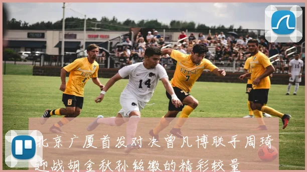 北京广厦首发对决曾凡博联手周琦迎战胡金秋孙铭徽的精彩较量