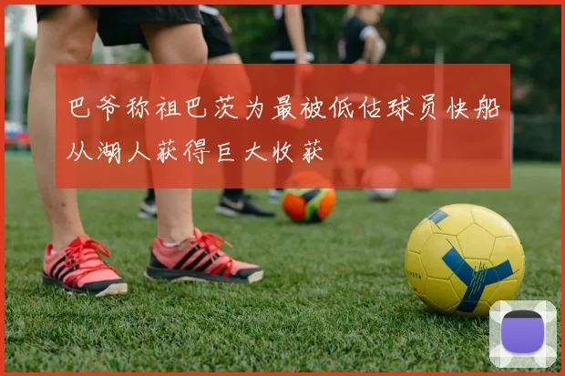 巴爷称祖巴茨为最被低估球员快船从湖人获得巨大收获