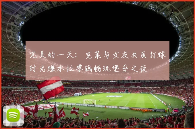 完美的一天：克莱与女友共度打球时光赚水拉零钱畅玩堡垒之夜