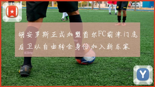 胡安罗斯正式加盟首尔FC前津门虎后卫以自由转会身份加入新东家