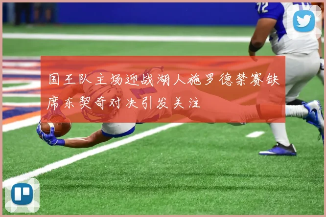 国王队主场迎战湖人施罗德禁赛缺席东契奇对决引发关注